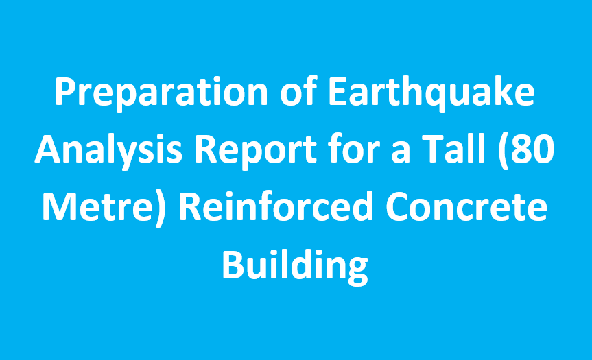 Preparation of Earthquake Analysis Report for a Tall (80 Metre) Reinforced Concrete Building